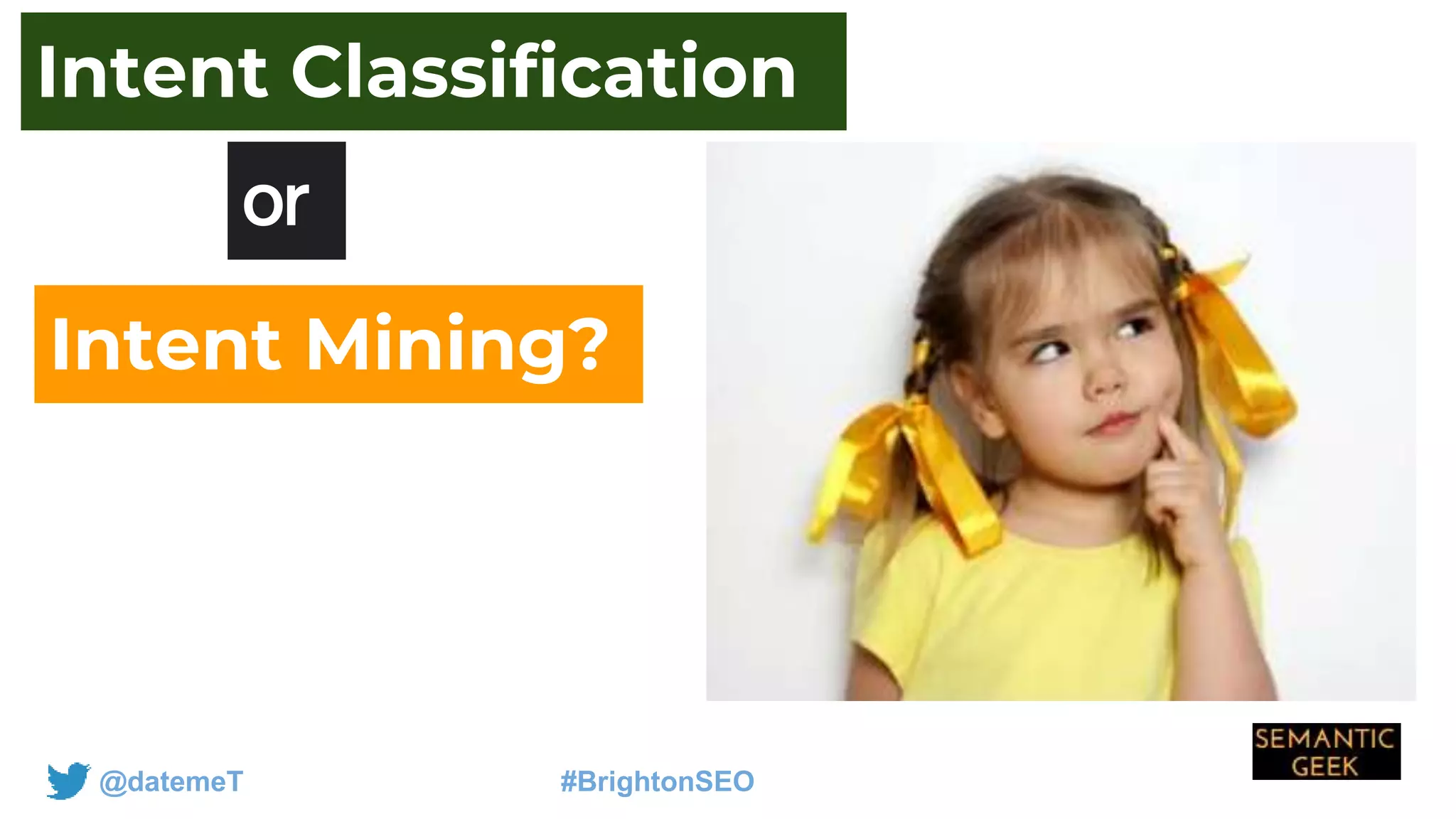 @datemeT #BrightonSEO
or
Intent Classification
Intent Mining?
 