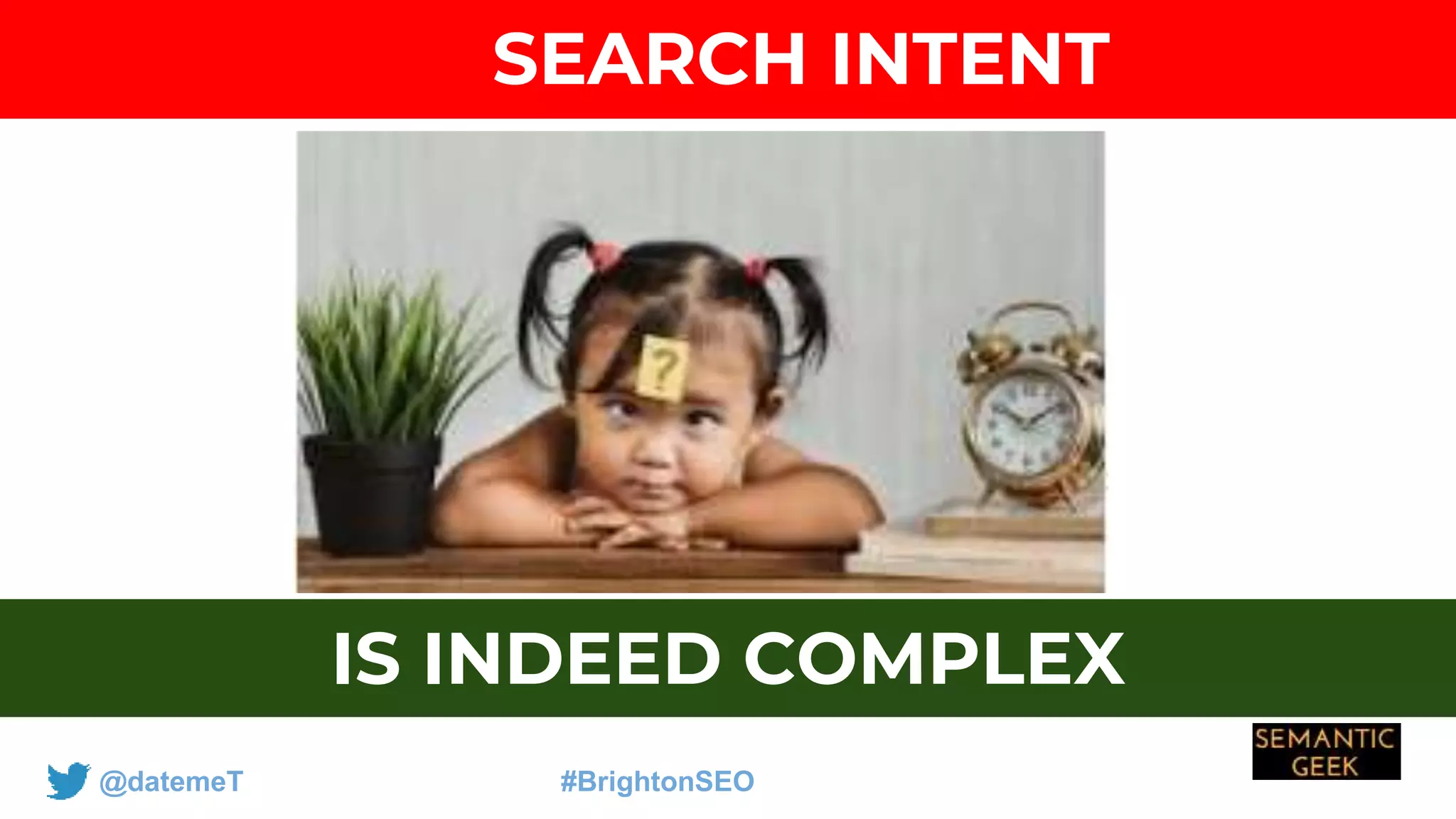 @datemeT #BrightonSEO
SEARCH INTENT
IS INDEED COMPLEX
 