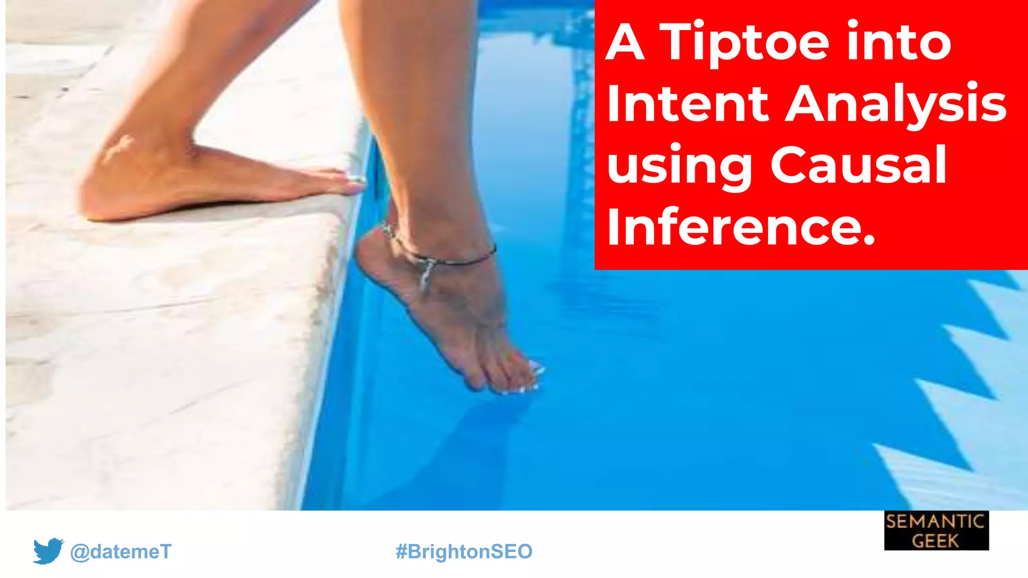 @datemeT #BrightonSEO
A Tiptoe into
Intent Analysis
using Causal
Inference.
 