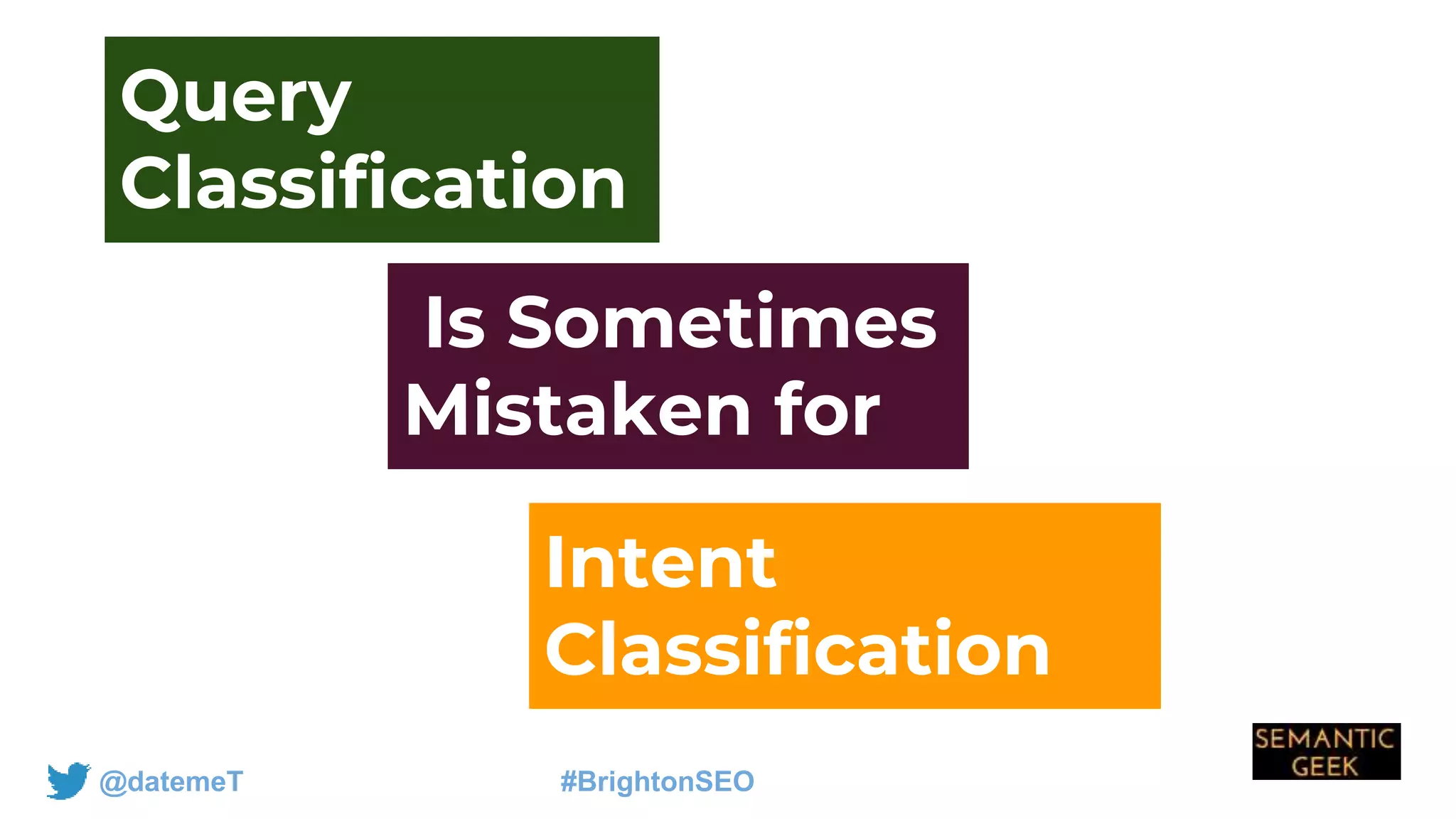@datemeT #BrightonSEO
Is Sometimes
Mistaken for
Query
Classification
Intent
Classification
 