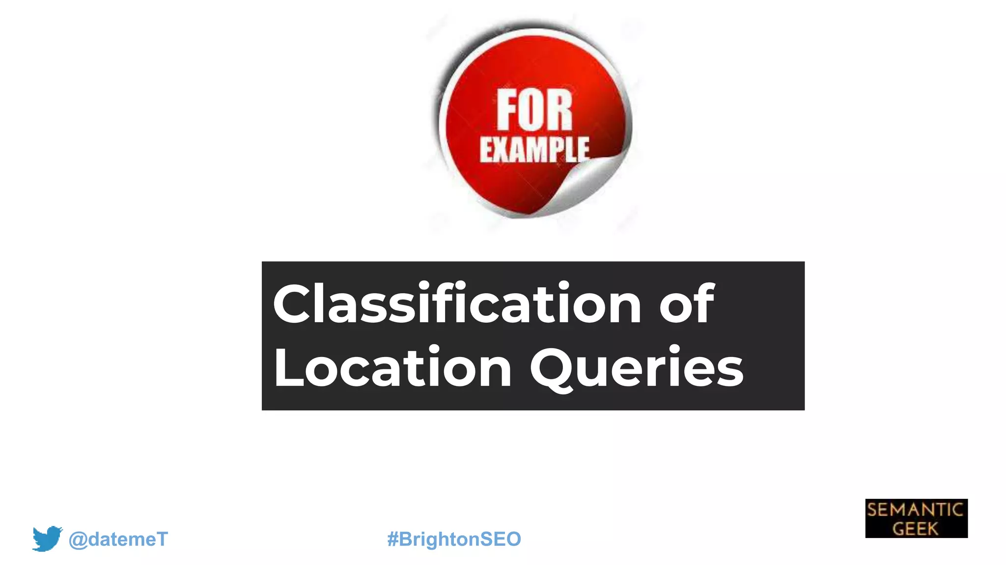 @datemeT #BrightonSEO
Classification of
Location Queries
 