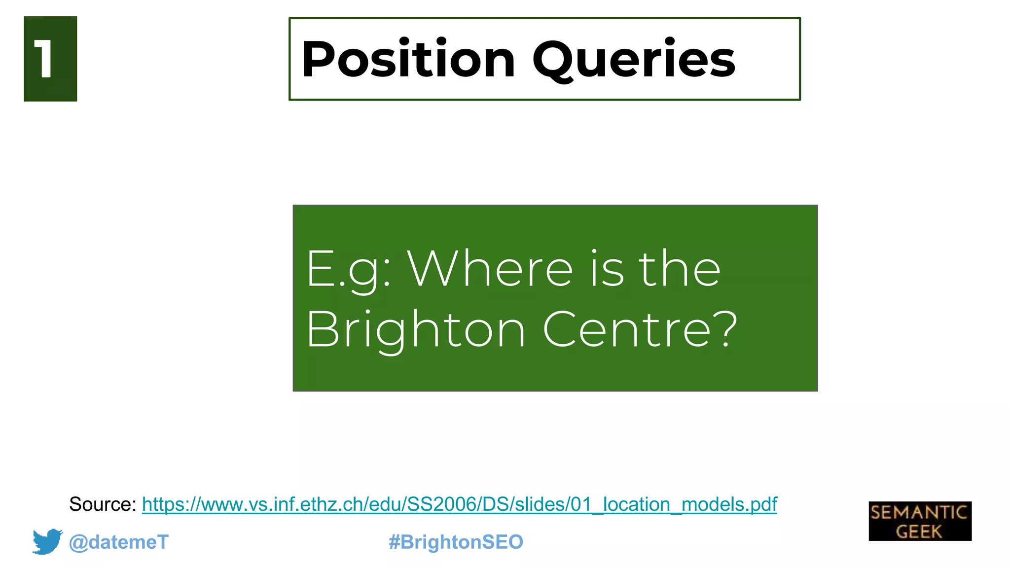 @datemeT #BrightonSEO
E.g: How do you get
to Jersey from
london
Source: https://www.vs.inf.ethz.ch/edu/SS2006/DS/slides/01_location_models.pdf
1
E.g: Where is the
Brighton Centre?
Position Queries
 