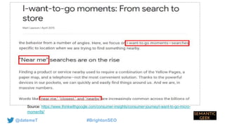 @datemeT #BrightonSEO
Source: https://www.thinkwithgoogle.com/consumer-insights/consumer-journey/i-want-to-go-micro-
moments/
 