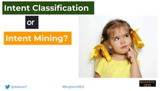 @datemeT #BrightonSEO
or
Intent Classification
Intent Mining?
 