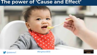 @datemeT #BrightonSEO
The power of ‘Cause and Effect’
 