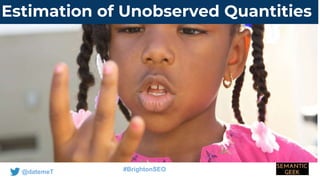 @datemeT #BrightonSEO
Estimation of Unobserved Quantities
 