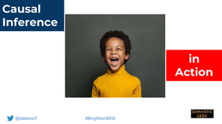 @datemeT #BrightonSEO
Causal
Inference
in
Action
 