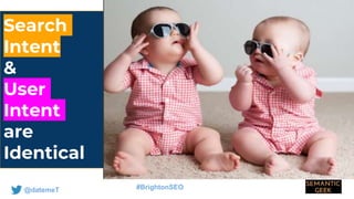 @datemeT #BrightonSEO
Search
Intent
&
User
Intent
are
Identical
 