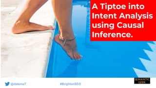 @datemeT #BrightonSEO
A Tiptoe into
Intent Analysis
using Causal
Inference.
 