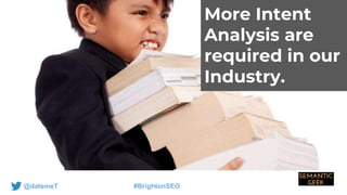 @datemeT #BrightonSEO
More Intent
Analysis are
required in our
Industry.
 