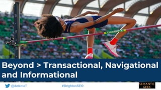 @datemeT #BrightonSEO
Beyond > Transactional, Navigational
and Informational
 