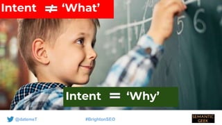 @datemeT #BrightonSEO
Intent ‘What’
Intent ‘Why’
 