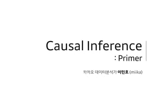 Causal Inference 
: Primer
카카오 데이터분석가 이민호 (miika)
 