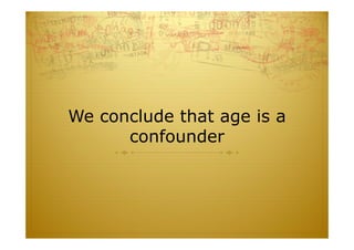 We conclude that age is a
confounder
 