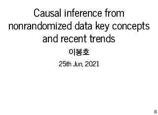 1
Causal inference from
Causal inference from
nonrandomized data key concepts
nonrandomized data key concepts
and recent trends
and recent trends
이봉호
이봉호
25th Jun, 2021
25th Jun, 2021
 