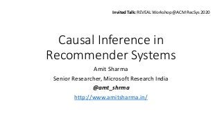 Causal Inference in
Recommender Systems
Amit Sharma
Senior Researcher, Microsoft Research India
@amt_shrma
http://www.amitsharma.in/
Invited Talk: REVEAL Workshop @ACM RecSys 2020
 