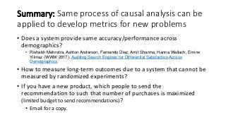 Summary: Same process of causal analysis can be
applied to develop metrics for new problems
• Does a system provide same a...