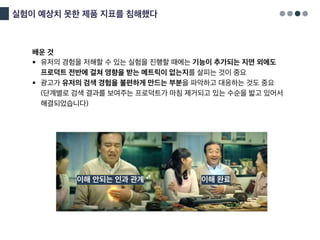 실험이 예상치 못한 제품 지표를 침해했다
배운 것
§ 유저의 경험을 저해할 수 있는 실험을 진행할 때에는 기능이 추가되는 지면 외에도
프로덕트 전반에 걸쳐 영향을 받는 메트릭이 없는지를 살피는 것이 중요
§ 광고가 유저의 검색 경험을 불편하게 만드는 부분을 파악하고 대응하는 것도 중요
(단계별로 검색 결과를 보여주는 프로덕트가 마침 제거되고 있는 수순을 밟고 있어서
해결되었습니다)
이해 안되는 인과 관계 이해 완료
 
