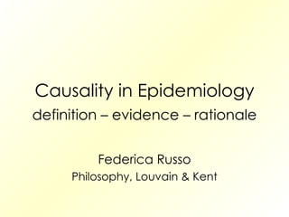 Causality in Epidemiology definition – evidence – rationale Federica Russo Philosophy, Louvain & Kent 