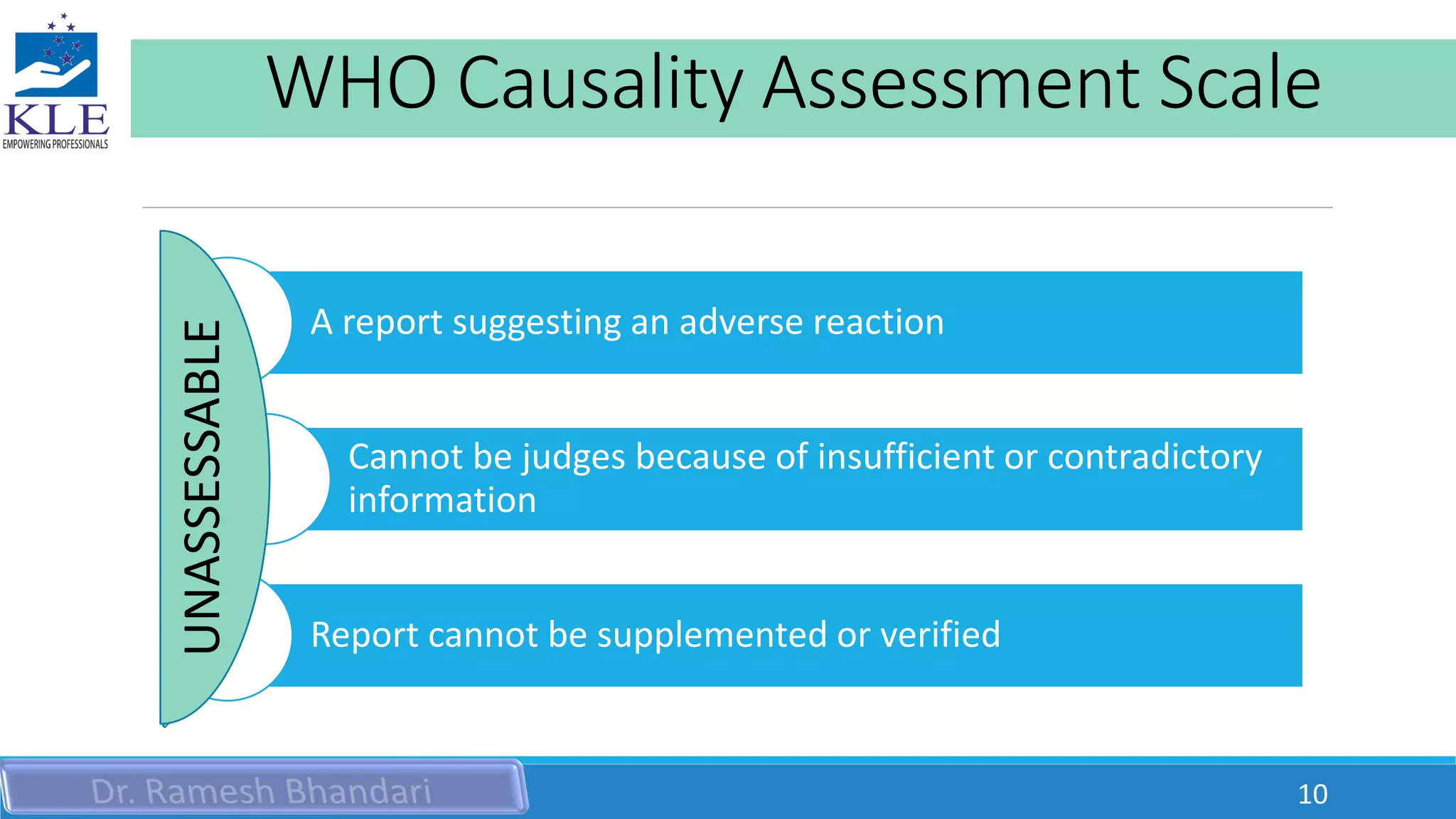 WHO Causality Assessment Scale
A report suggesting an adverse reaction
Cannot be judges because of insufficient or contradictory
information
Report cannot be supplemented or verified
UNASSESSABLE
10
 
