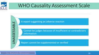 WHO Causality Assessment Scale
A report suggesting an adverse reaction
Cannot be judges because of insufficient or contradictory
information
Report cannot be supplemented or verified
UNASSESSABLE
10
 