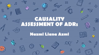 CAUSALITY
ASSESSMENT OF ADRs
Nazmi Liana Azmi
 