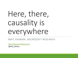 Here, there,
causality is
everywhere
AMIT SHARMA, MICROSOFT RESEARCH
http://www.amitsharma.in
@amt_shrma
 