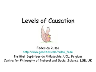 Levels of Causation Federica Russo http://www.geocities.com/russo_fede Institut Supérieur de Philosophie, UCL, Belgium Centre for Philosophy of Natural and Social Science, LSE, UK 