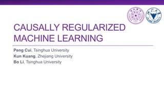 CAUSALLY REGULARIZED
MACHINE LEARNING
Peng Cui, Tsinghua University
Kun Kuang, Zhejiang University
Bo Li, Tsinghua University
 