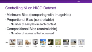 Controlling NI on NICO Dataset
•Minimum Bias (comparing with ImageNet)
•Proportional Bias (controllable)
• Number of samples in each context
•Compositional Bias (controllable)
• Number of contexts that observed
136
 