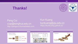 Thanks!
Peng Cui
cuip@tsinghua.edu.cn
http://pengcui.thumedialab.com
149
Kun Kuang
kunkuang@zju.edu.cn
https://kunkuang.github.io/
 
