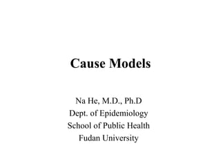 Cause Models
Na He, M.D., Ph.D
Dept. of Epidemiology
School of Public Health
Fudan University
 