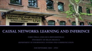 Causal Networks: Learning and Inference
Fabio Stella and Luca Bernardinello
University of Milan-Bicocca
Department of Informatics, Systems and Communication
2019 September 23rd – 27th
 