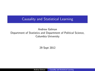 Causality and Statistical Learning

                      Andrew Gelman
Department of Statistics and Department of Political Science,
                    Columbia University


                         29 Sept 2012




                   Andrew Gelman   Causality and Statistical Learning
 