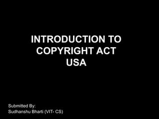 INTRODUCTION TO
           COPYRIGHT ACT
                USA



Submitted By:
Sudhanshu Bharti (VIT- CS)
 