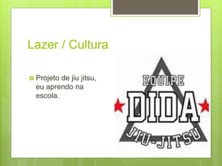 Lazer / Cultura
 Projeto de jiu jitsu,
eu aprendo na
escola.
 