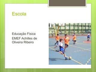 Escola
Educação Física
EMEF Achilles de
Oliveira Ribeiro
 