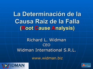 La Determinación de la Causa Raíz de la Falla ( R oot  C ause  A nalysis) Richard L. Widman CEO Widman International S.R.L. www.widman.biz 