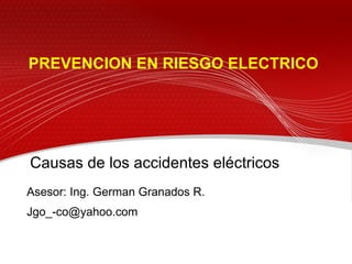 PREVENCION EN RIESGO ELECTRICO Asesor: Ing. German Granados R. [email_address] Causas de los accidentes eléctricos 