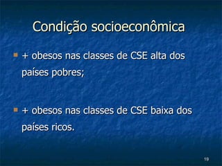 Condição socioeconômica  + obesos nas classes de CSE alta dos países pobres; + obesos nas classes de CSE baixa dos países ricos. 