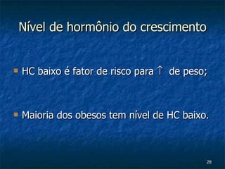 Nível de hormônio do crescimento HC baixo é fator de risco para     de peso; Maioria dos obesos tem nível de HC baixo. 