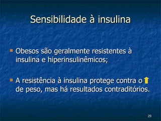 Sensibilidade à insulina Obesos são geralmente resistentes à insulina e hiperinsulinêmicos; A resistência à insulina protege contra o de peso, mas há resultados contraditórios. 