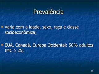 Prevalência  Varia com a idade, sexo, raça e classe socioeconômica; EUA, Canadá, Europa Ocidental: 50% adultos IMC    25; 