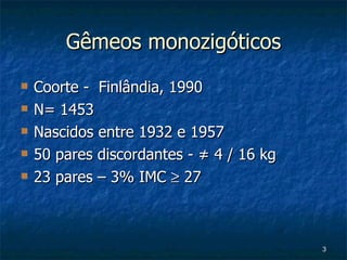 Gêmeos monozigóticos Coorte -  Finlândia, 1990 N= 1453 Nascidos entre 1932 e 1957 50 pares discordantes -  ≠ 4 / 16 kg 23 pares – 3% IMC    27 