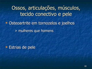 Ossos, articulações, músculos, tecido conectivo e pele Osteoartrite em tornozelos e joelhos > mulheres que homens Estrias de pele 