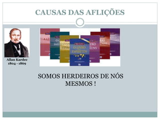CAUSAS DAS AFLIÇÕES 
SOMOS HERDEIROS DE NÓS 
MESMOS ! 
Allan Kardec 
1804 - 1869 
 