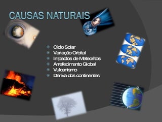 Ciclo Solar Variação Orbital Impactos de Meteoritos Arrefecimento Global Vulcanismo Deriva dos continentes 