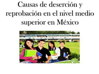 Causas de deserción y
reprobación en el nivel medio
     superior en México
 