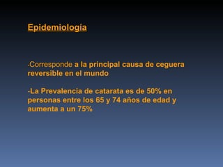 Epidemiología



-Corresponde a la principal causa de ceguera
reversible en el mundo

-La Prevalencia de catarata es de 50% en
personas entre los 65 y 74 años de edad y
aumenta a un 75%
 