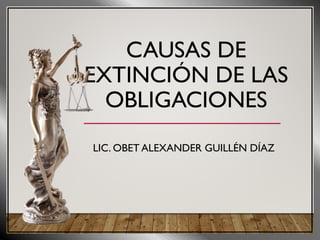 CAUSAS DE
EXTINCIÓN DE LAS
OBLIGACIONES
LIC. OBET ALEXANDER GUILLÉN DÍAZ
 